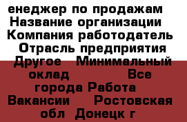 "Mенеджер по продажам › Название организации ­ Компания-работодатель › Отрасль предприятия ­ Другое › Минимальный оклад ­ 26 000 - Все города Работа » Вакансии   . Ростовская обл.,Донецк г.